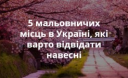 5 мальовничих місць в Україні, які варто відвідати навесні