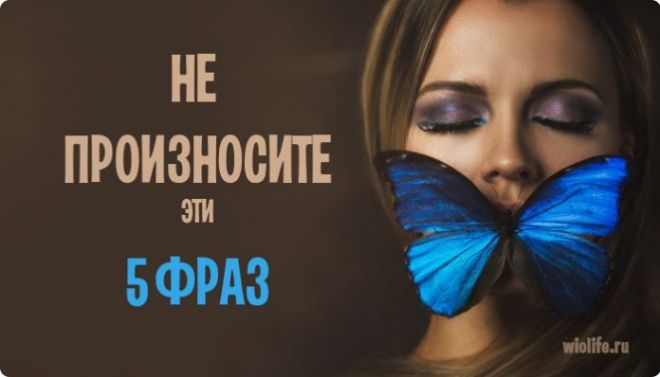 Не произносите эти 5 фраз, если хотите чтобы жизнь вас радовала! Не произносите эти 5 фраз, если хотите чтобы жизнь вас радовала!